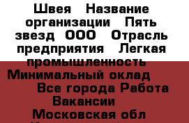 Швея › Название организации ­ Пять звезд, ООО › Отрасль предприятия ­ Легкая промышленность › Минимальный оклад ­ 20 000 - Все города Работа » Вакансии   . Московская обл.,Красноармейск г.